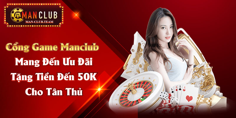 Cổng game Manclub mang đến ưu đãi tặng tiền đến 50K cho tân thủ